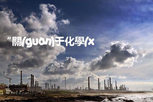 “關(guān)于化學(xué)廢液的處理下列描述正確的是——環(huán)保新篇章，清潔生產(chǎn)新標(biāo)桿”